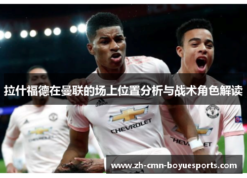 拉什福德在曼联的场上位置分析与战术角色解读