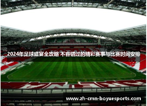2024年足球盛宴全攻略 不容错过的精彩赛事与比赛时间安排