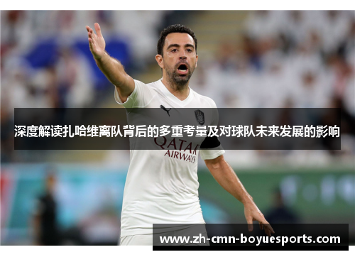 深度解读扎哈维离队背后的多重考量及对球队未来发展的影响