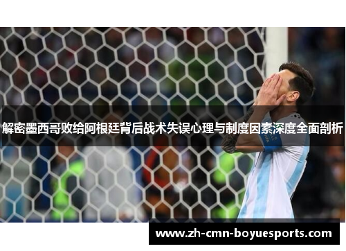 解密墨西哥败给阿根廷背后战术失误心理与制度因素深度全面剖析