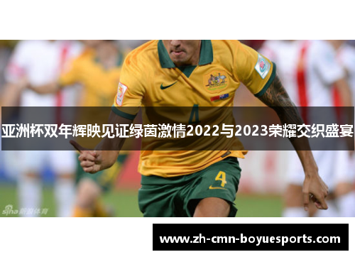 亚洲杯双年辉映见证绿茵激情2022与2023荣耀交织盛宴