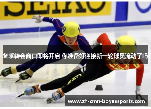 冬季转会窗口即将开启 你准备好迎接新一轮球员流动了吗