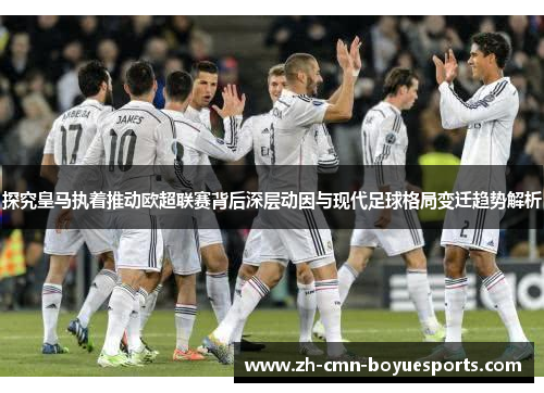 探究皇马执着推动欧超联赛背后深层动因与现代足球格局变迁趋势解析