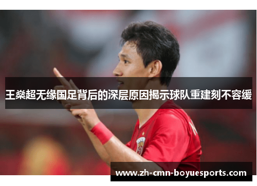 王燊超无缘国足背后的深层原因揭示球队重建刻不容缓