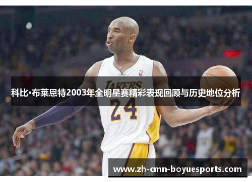 科比·布莱恩特2003年全明星赛精彩表现回顾与历史地位分析