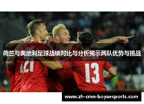 荷兰与奥地利足球战绩对比与分析揭示两队优势与挑战