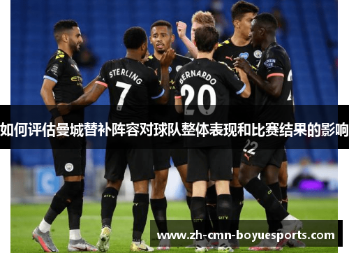 如何评估曼城替补阵容对球队整体表现和比赛结果的影响
