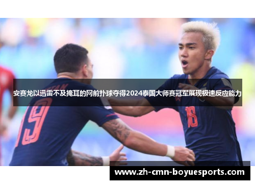 安赛龙以迅雷不及掩耳的网前扑球夺得2024泰国大师赛冠军展现极速反应能力