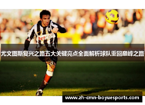 尤文图斯复兴之路五大关键亮点全面解析球队重回巅峰之路