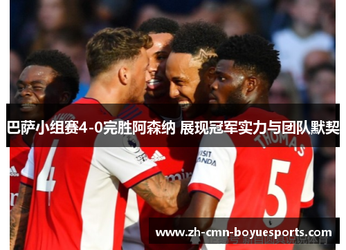 巴萨小组赛4-0完胜阿森纳 展现冠军实力与团队默契