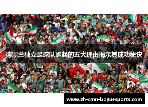 德黑兰独立足球队崛起的五大理由揭示其成功秘诀 德黑兰独立足球队崛起的五大理由揭示其成功秘诀
