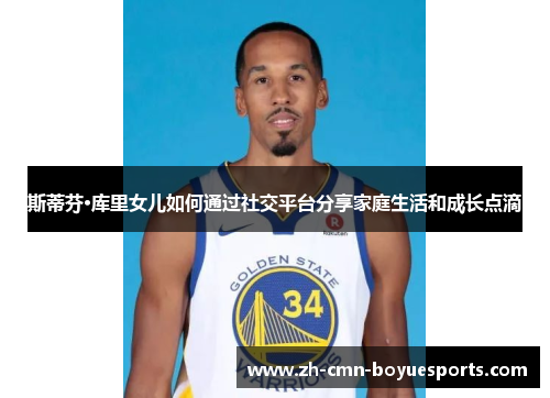 斯蒂芬·库里女儿如何通过社交平台分享家庭生活和成长点滴