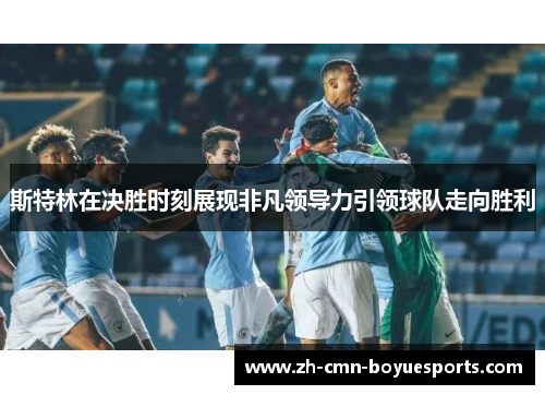斯特林在决胜时刻展现非凡领导力引领球队走向胜利