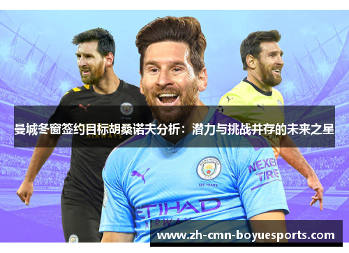 曼城冬窗签约目标胡桑诺夫分析：潜力与挑战并存的未来之星
