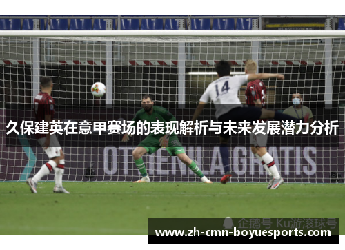 久保建英在意甲赛场的表现解析与未来发展潜力分析