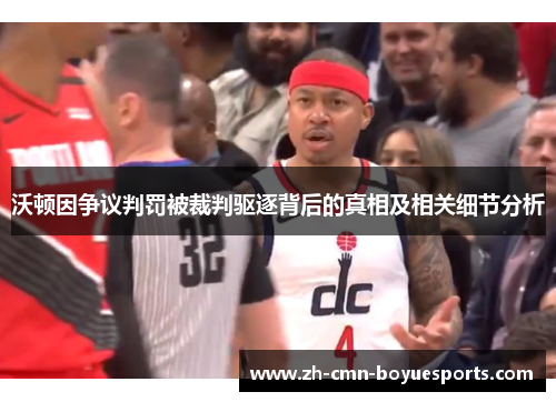 沃顿因争议判罚被裁判驱逐背后的真相及相关细节分析