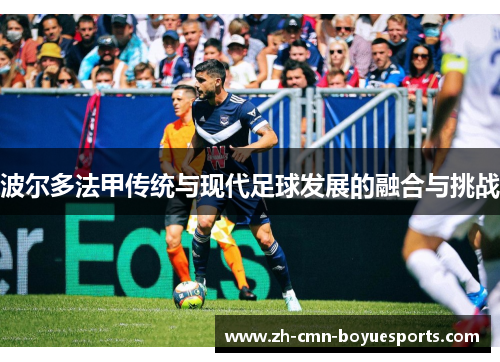 波尔多法甲传统与现代足球发展的融合与挑战