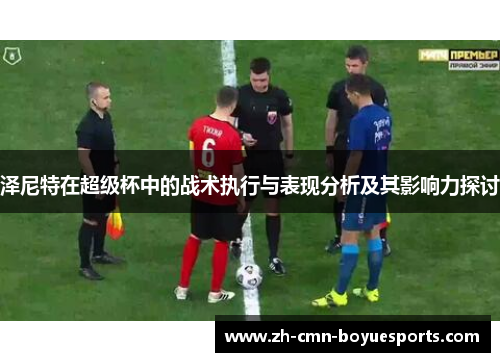 泽尼特在超级杯中的战术执行与表现分析及其影响力探讨